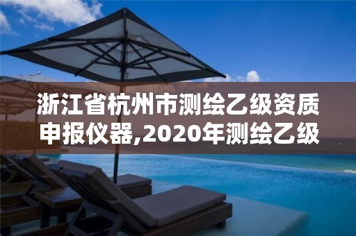 浙江省杭州市測繪乙級資質申報儀器,2020年測繪乙級資質申報條件