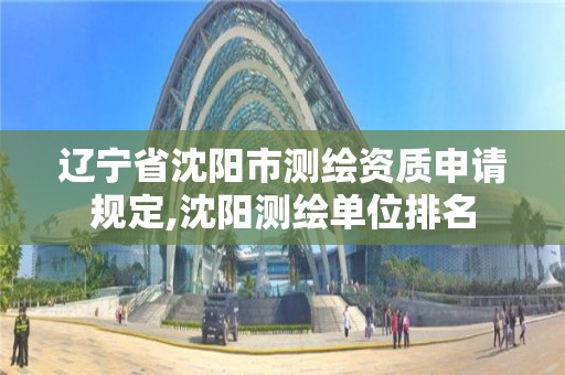 遼寧省沈陽市測繪資質申請規定,沈陽測繪單位排名