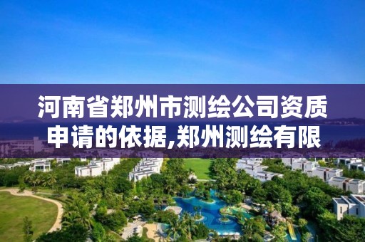 河南省鄭州市測(cè)繪公司資質(zhì)申請(qǐng)的依據(jù),鄭州測(cè)繪有限公司。