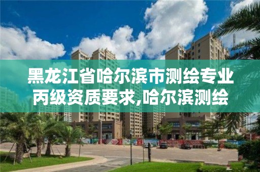 黑龍江省哈爾濱市測繪專業丙級資質要求,哈爾濱測繪招聘