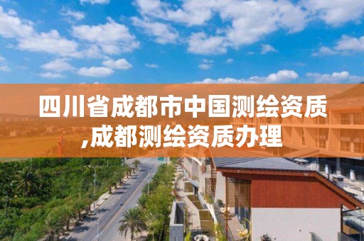 四川省成都市中國測繪資質,成都測繪資質辦理