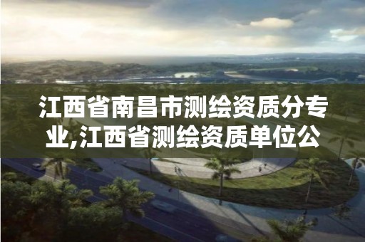 江西省南昌市測繪資質分專業,江西省測繪資質單位公示名單