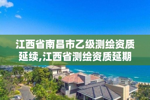 江西省南昌市乙級測繪資質延續(xù),江西省測繪資質延期公告