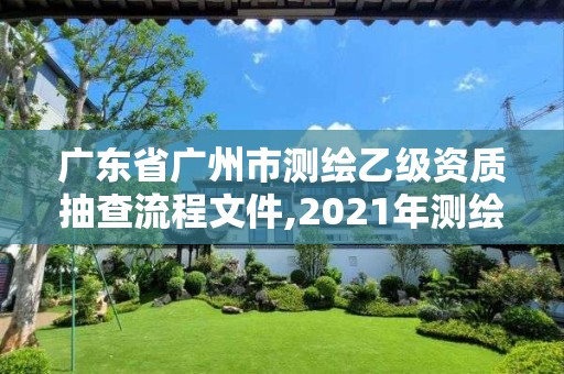 廣東省廣州市測繪乙級資質(zhì)抽查流程文件,2021年測繪乙級資質(zhì)申報制度