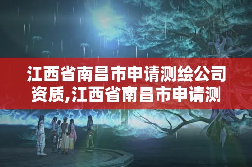 江西省南昌市申請測繪公司資質,江西省南昌市申請測繪公司資質要多少錢