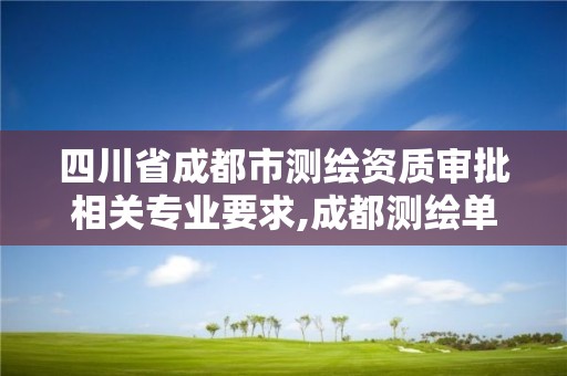 四川省成都市測繪資質審批相關專業要求,成都測繪單位集中在哪些地方