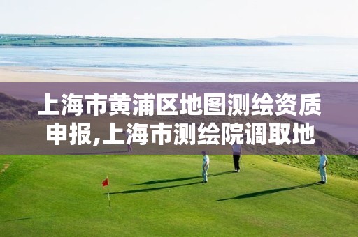 上海市黃浦區地圖測繪資質申報,上海市測繪院調取地形圖