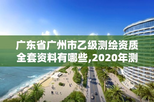 廣東省廣州市乙級(jí)測(cè)繪資質(zhì)全套資料有哪些,2020年測(cè)繪資質(zhì)乙級(jí)需要什么條件。