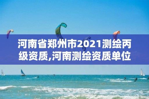 河南省鄭州市2021測(cè)繪丙級(jí)資質(zhì),河南測(cè)繪資質(zhì)單位查詢(xún)