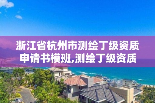 浙江省杭州市測繪丁級資質申請書模班,測繪丁級資質業務范圍。