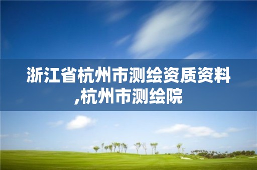 浙江省杭州市測繪資質(zhì)資料,杭州市測繪院