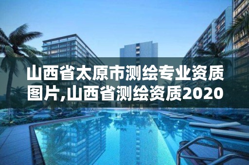 山西省太原市測(cè)繪專業(yè)資質(zhì)圖片,山西省測(cè)繪資質(zhì)2020