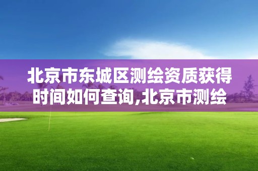 北京市東城區測繪資質獲得時間如何查詢,北京市測繪機構