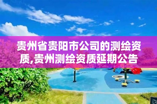 貴州省貴陽市公司的測繪資質,貴州測繪資質延期公告