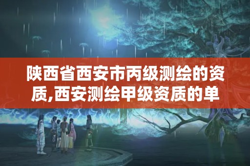 陜西省西安市丙級測繪的資質,西安測繪甲級資質的單位