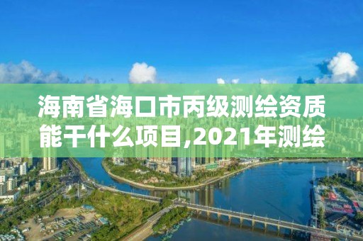 海南省海口市丙級(jí)測繪資質(zhì)能干什么項(xiàng)目,2021年測繪丙級(jí)資質(zhì)申報(bào)條件。