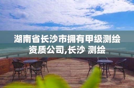 湖南省長沙市擁有甲級測繪資質公司,長沙 測繪