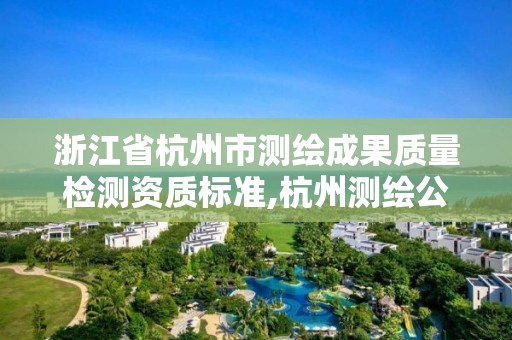 浙江省杭州市測繪成果質量檢測資質標準,杭州測繪公司招聘信息。