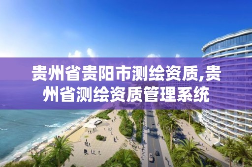 貴州省貴陽市測繪資質,貴州省測繪資質管理系統