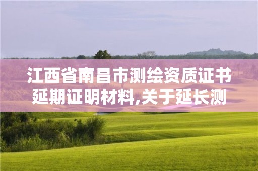 江西省南昌市測(cè)繪資質(zhì)證書延期證明材料,關(guān)于延長(zhǎng)測(cè)繪資質(zhì)證書有效期的公告。