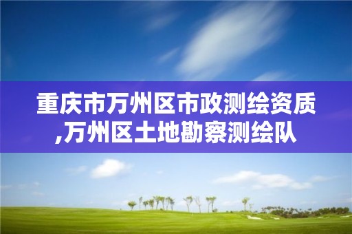 重慶市萬州區市政測繪資質,萬州區土地勘察測繪隊