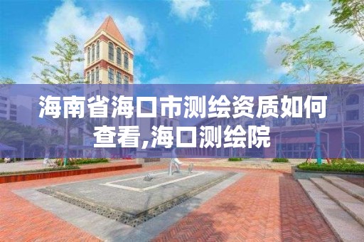 海南省海口市測繪資質如何查看,海口測繪院