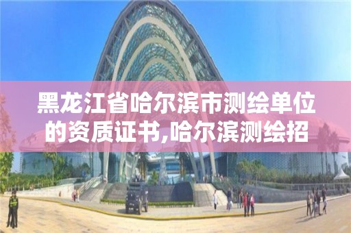 黑龍江省哈爾濱市測(cè)繪單位的資質(zhì)證書,哈爾濱測(cè)繪招聘。