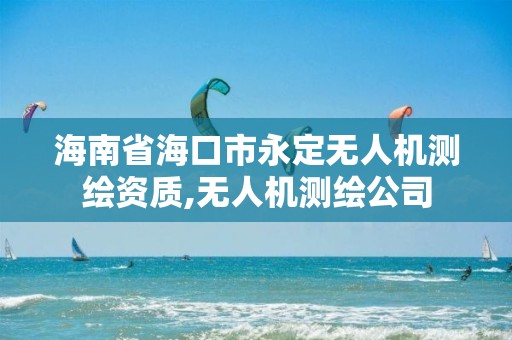 海南省海口市永定無人機測繪資質,無人機測繪公司