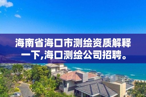 海南省海口市測繪資質解釋一下,海口測繪公司招聘。