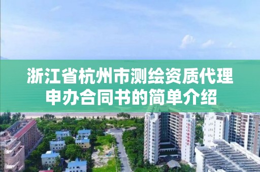 浙江省杭州市測(cè)繪資質(zhì)代理申辦合同書(shū)的簡(jiǎn)單介紹