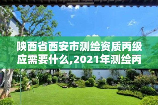 陜西省西安市測繪資質丙級應需要什么,2021年測繪丙級資質申報條件。