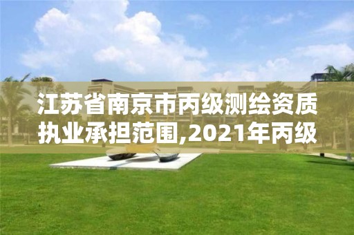 江蘇省南京市丙級測繪資質執業承擔范圍,2021年丙級測繪資質申請需要什么條件