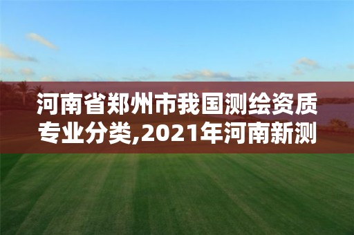 河南省鄭州市我國測繪資質(zhì)專業(yè)分類,2021年河南新測繪資質(zhì)辦理