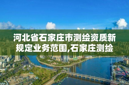 河北省石家莊市測繪資質新規定業務范圍,石家莊測繪資質代辦。