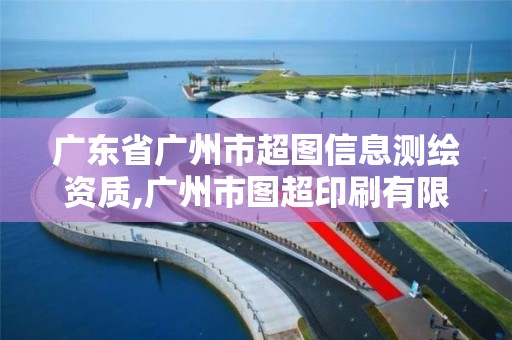 廣東省廣州市超圖信息測(cè)繪資質(zhì),廣州市圖超印刷有限公司