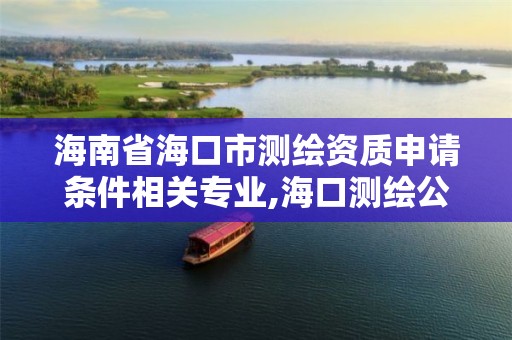 海南省?？谑袦y繪資質申請條件相關專業,海口測繪公司招聘