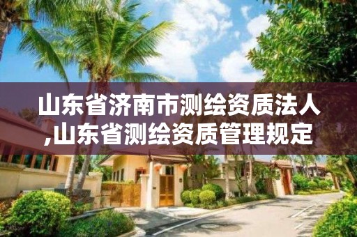 山東省濟南市測繪資質法人,山東省測繪資質管理規定