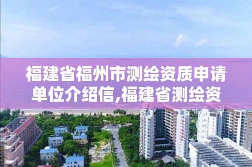 福建省福州市測(cè)繪資質(zhì)申請(qǐng)單位介紹信,福建省測(cè)繪資質(zhì)查詢(xún)