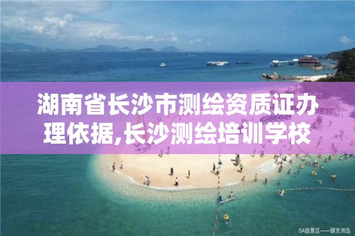 湖南省長沙市測繪資質證辦理依據,長沙測繪培訓學校