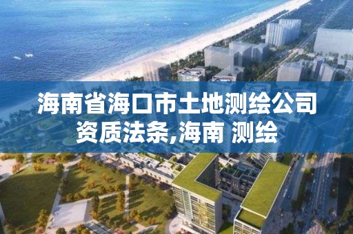 海南省海口市土地測繪公司資質法條,海南 測繪