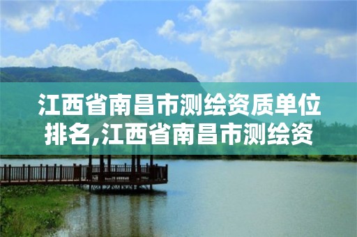 江西省南昌市測繪資質單位排名,江西省南昌市測繪資質單位排名查詢