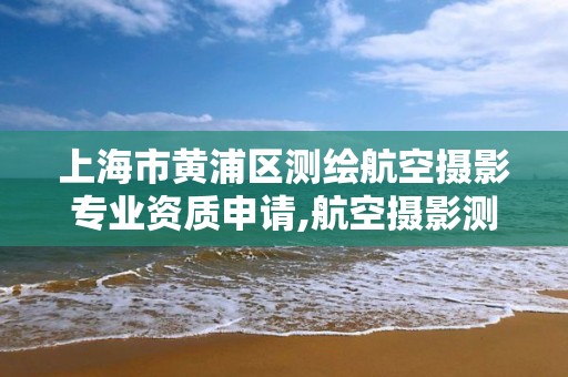 上海市黃浦區測繪航空攝影專業資質申請,航空攝影測量員。