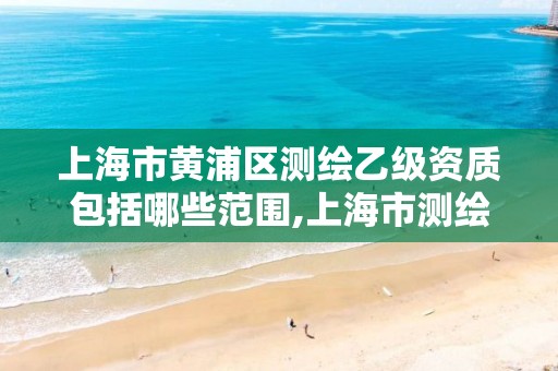 上海市黃浦區測繪乙級資質包括哪些范圍,上海市測繪院待遇怎么樣。