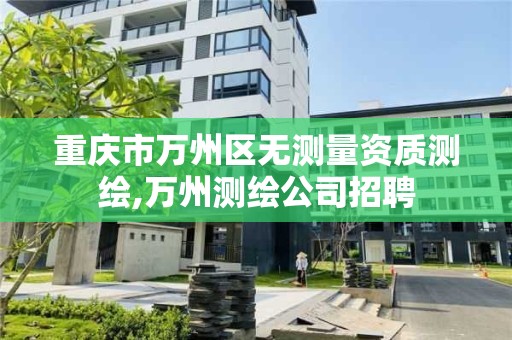 重慶市萬州區無測量資質測繪,萬州測繪公司招聘