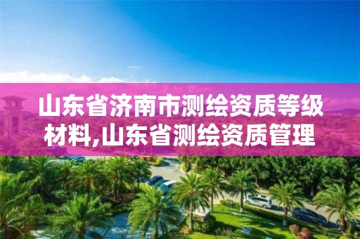 山東省濟南市測繪資質等級材料,山東省測繪資質管理規定