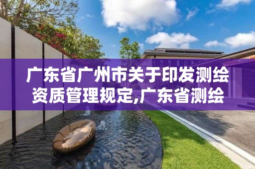 廣東省廣州市關于印發測繪資質管理規定,廣東省測繪資質辦理流程。