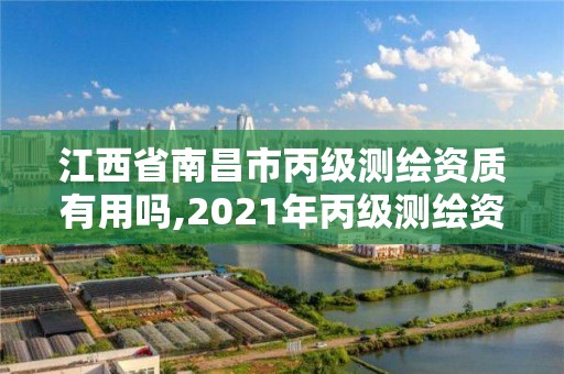 江西省南昌市丙級測繪資質(zhì)有用嗎,2021年丙級測繪資質(zhì)申請需要什么條件