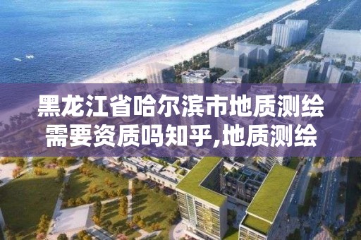 黑龍江省哈爾濱市地質測繪需要資質嗎知乎,地質測繪是做什么的。