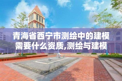 青海省西寧市測繪中的建模需要什么資質,測繪與建模指導過程。