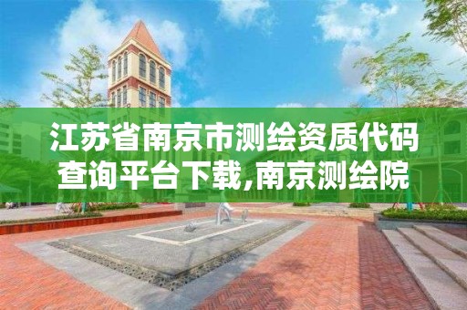 江蘇省南京市測繪資質代碼查詢平臺下載,南京測繪院是什么單位。